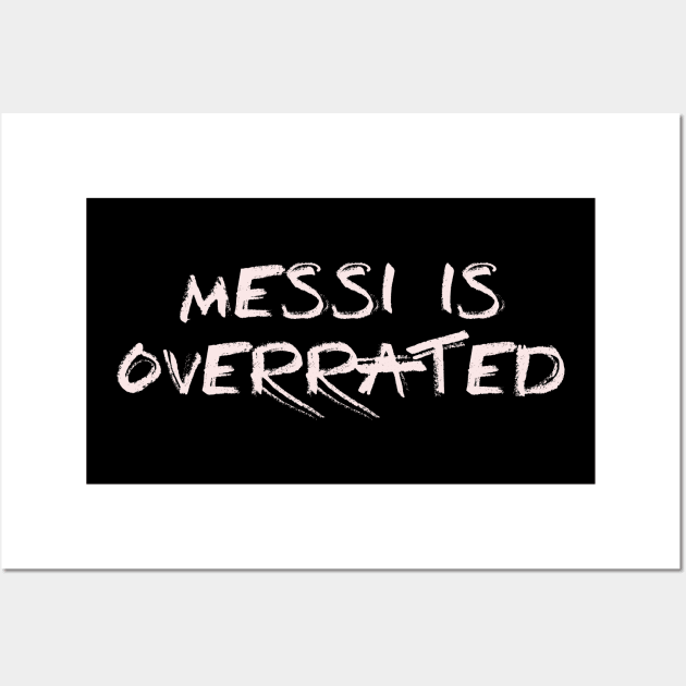 Messi is overrated (1) Wall Art by ColchesterArt